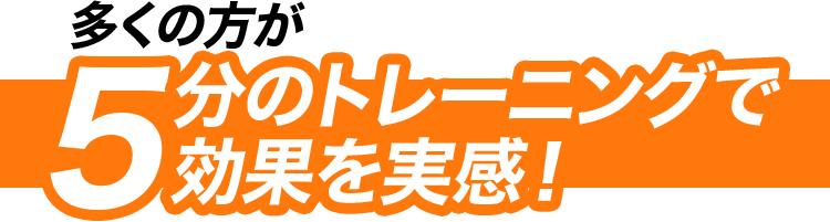 多くの方が5分のトレーニングで効果を実感!